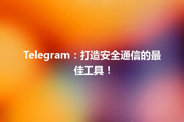 Telegram：打造安全通信的最佳工具！